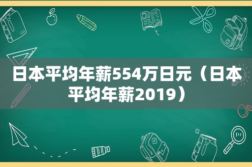 日本平均年薪554万日元（日本平均年薪2019）