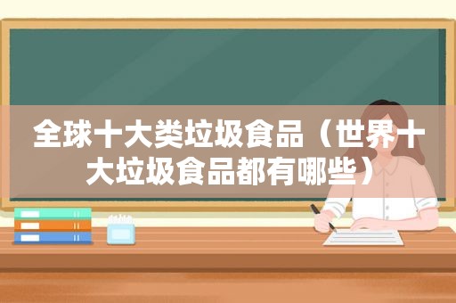 全球十大类垃圾食品（世界十大垃圾食品都有哪些）