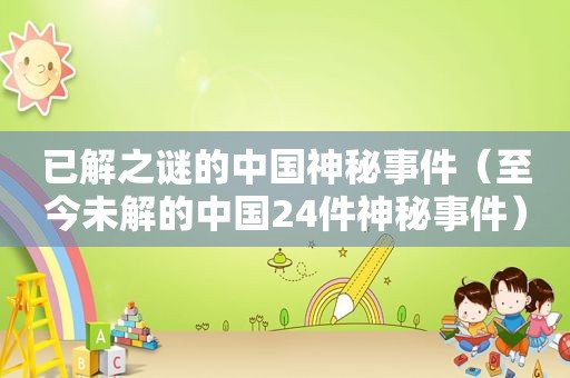 已解之谜的中国神秘事件（至今未解的中国24件神秘事件）
