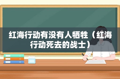 红海行动有没有人牺牲（红海行动死去的战士）