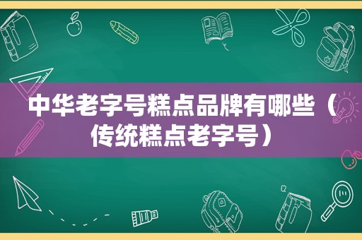 中华老字号糕点品牌有哪些（传统糕点老字号）