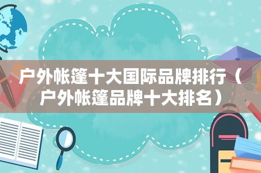 户外帐篷十大国际品牌排行（户外帐篷品牌十大排名）