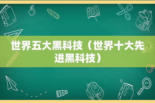 世界五大黑科技（世界十大先进黑科技）