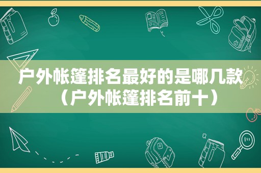 户外帐篷排名最好的是哪几款（户外帐篷排名前十）