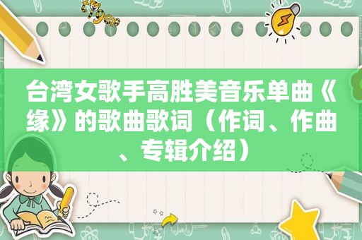 台湾女歌手高胜美音乐单曲《缘》的歌曲歌词（作词、作曲、专辑介绍）