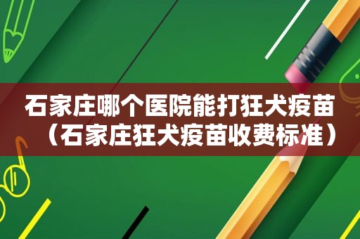 石家庄哪个医院能打狂犬疫苗（石家庄狂犬疫苗收费标准）