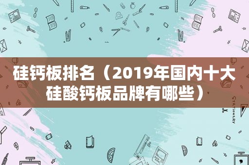 硅钙板排名（2019年国内十大硅酸钙板品牌有哪些）