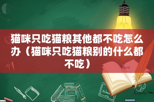 猫咪只吃猫粮其他都不吃怎么办（猫咪只吃猫粮别的什么都不吃）