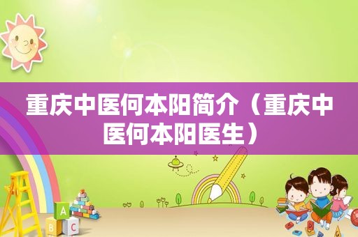 重庆中医何本阳简介（重庆中医何本阳医生）