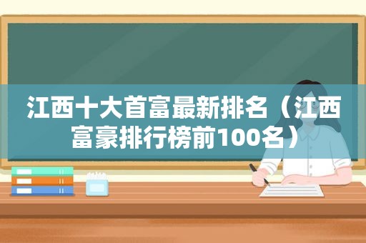 江西十大首富最新排名（江西富豪排行榜前100名）