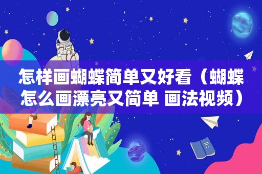怎样画蝴蝶简单又好看（蝴蝶怎么画漂亮又简单 画法视频）