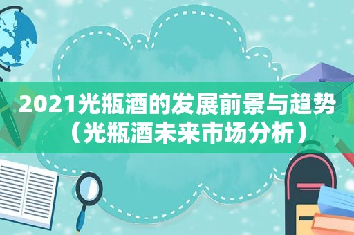 2021光瓶酒的发展前景与趋势（光瓶酒未来市场分析）