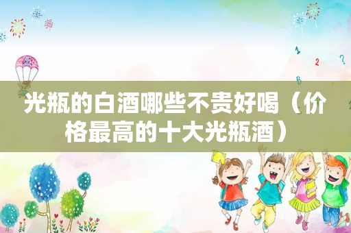 光瓶的白酒哪些不贵好喝（价格最高的十大光瓶酒）