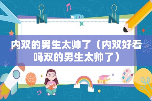 内双的男生太帅了（内双好看吗双的男生太帅了）