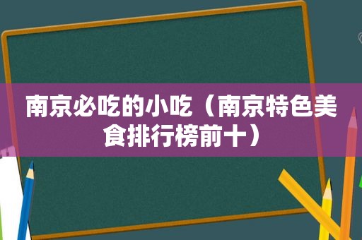 南京必吃的小吃（南京特色美食排行榜前十）