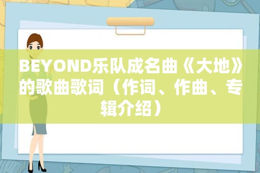 BEYOND乐队成名曲《大地》的歌曲歌词（作词、作曲、专辑介绍）
