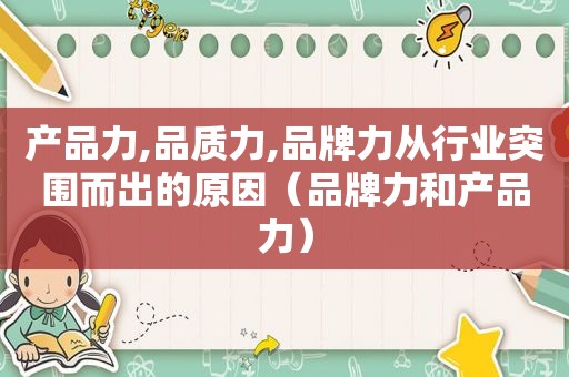 产品力,品质力,品牌力从行业突围而出的原因（品牌力和产品力）