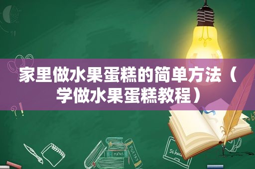 家里做水果蛋糕的简单方法（学做水果蛋糕教程）