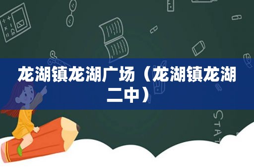 龙湖镇龙湖广场（龙湖镇龙湖二中）