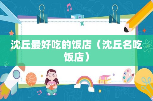 沈丘最好吃的饭店（沈丘名吃饭店）