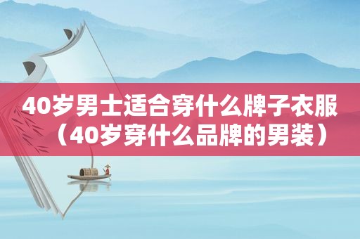 40岁男士适合穿什么牌子衣服（40岁穿什么品牌的男装）