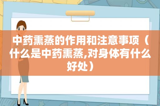 中药熏蒸的作用和注意事项（什么是中药熏蒸,对身体有什么好处）