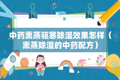 中药熏蒸驱寒除湿效果怎样（熏蒸除湿的中药配方）