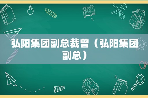 弘阳集团副总裁曾（弘阳集团副总）