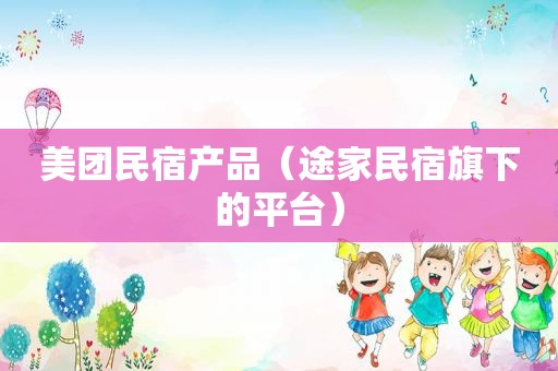 美团民宿产品（途家民宿旗下的平台）