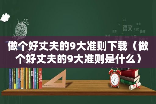 做个好丈夫的9大准则下载（做个好丈夫的9大准则是什么）