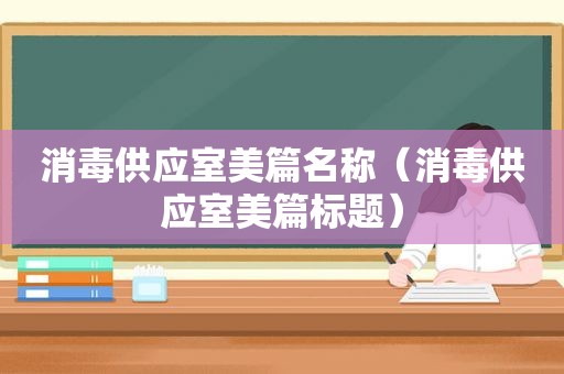 消毒供应室美篇名称（消毒供应室美篇标题）