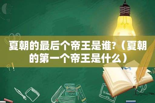 夏朝的最后个帝王是谁?（夏朝的第一个帝王是什么）