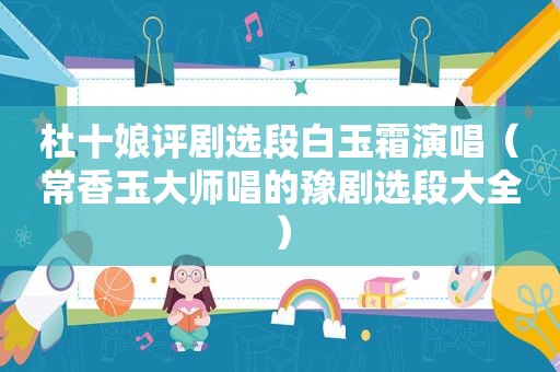 杜十娘评剧选段白玉霜演唱（常香玉大师唱的豫剧选段大全）