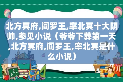 北方冥府,阎罗王,率北冥十大阴帅,参见小说（爷爷下葬第一天,北方冥府,阎罗王,率北冥是什么小说）