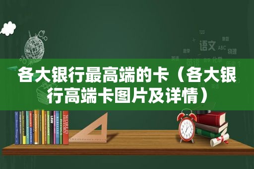 各大银行最高端的卡（各大银行高端卡图片及详情）