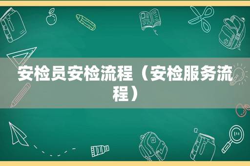 安检员安检流程（安检服务流程）
