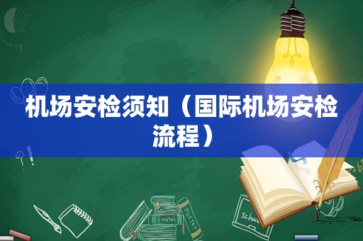 机场安检须知（国际机场安检流程）