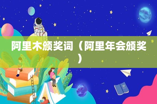 阿里木颁奖词（阿里年会颁奖）