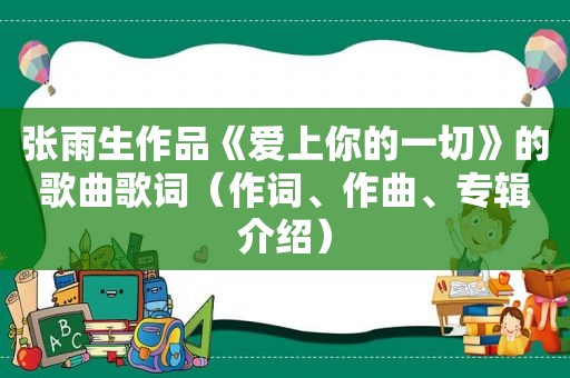 张雨生作品《爱上你的一切》的歌曲歌词（作词、作曲、专辑介绍）