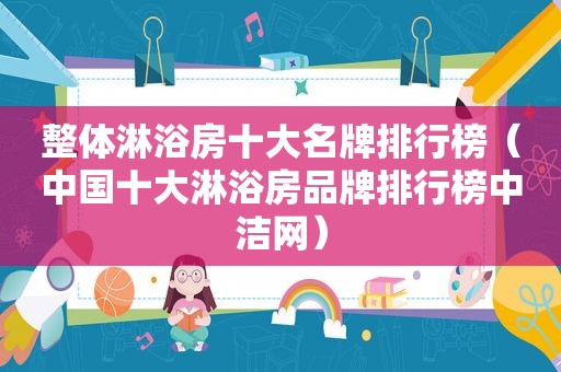 整体淋浴房十大名牌排行榜（中国十大淋浴房品牌排行榜中洁网）