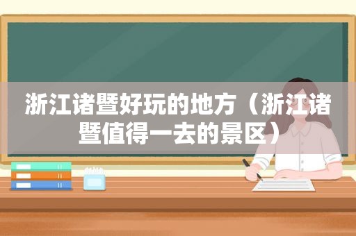 浙江诸暨好玩的地方（浙江诸暨值得一去的景区）