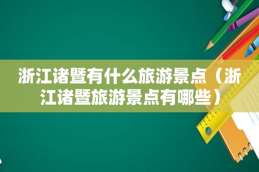 浙江诸暨有什么旅游景点（浙江诸暨旅游景点有哪些）