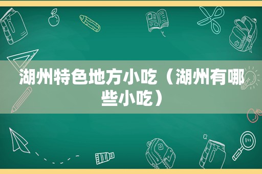 湖州特色地方小吃（湖州有哪些小吃）
