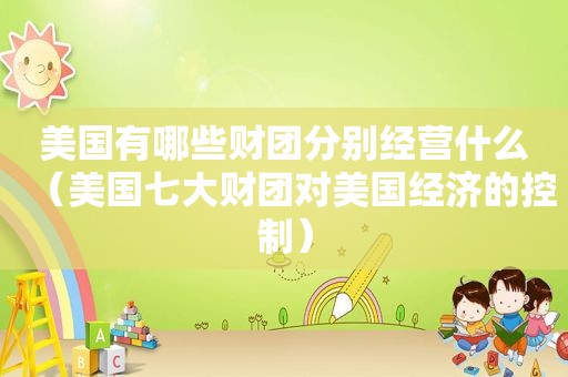 美国有哪些财团分别经营什么（美国七大财团对美国经济的控制）