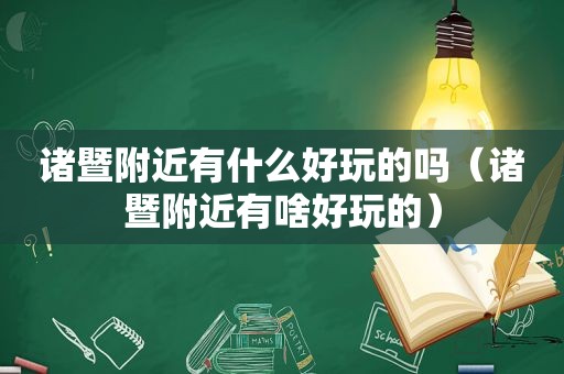诸暨附近有什么好玩的吗（诸暨附近有啥好玩的）