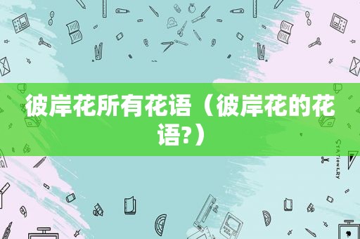 彼岸花所有花语（彼岸花的花语?）