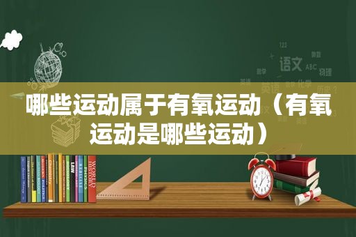 哪些运动属于有氧运动（有氧运动是哪些运动）