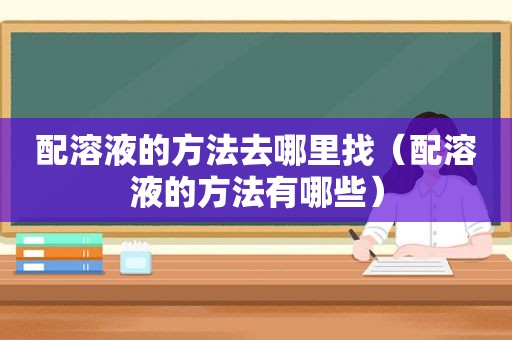配溶液的方法去哪里找（配溶液的方法有哪些）
