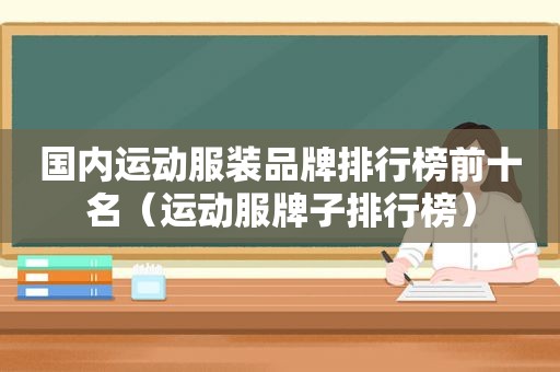 国内运动服装品牌排行榜前十名（运动服牌子排行榜）