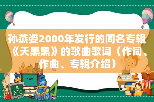 孙燕姿2000年发行的同名专辑《天黑黑》的歌曲歌词（作词、作曲、专辑介绍）